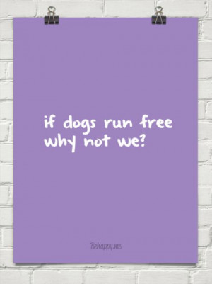 If dogs run free why not we? #138148