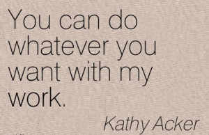... Work Quote by Kathy Acker - You Can Do whatever You want with my Work