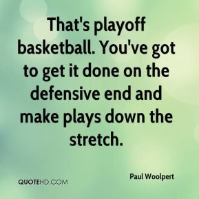 That's playoff basketball. You've got to get it done on the defensive ...