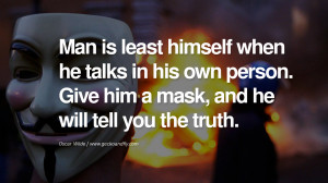 Man is least himself when he talks in his own person. Give him a mask ...
