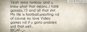 Yeah imma tomboy and u know what that means...i hate gossips,1D and ...