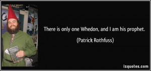 There is only one Whedon, and I am his prophet. - Patrick Rothfuss