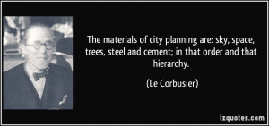 The materials of city planning are: sky, space, trees, steel and ...