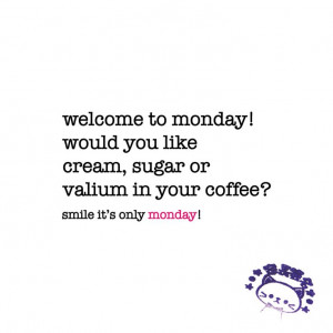 ! would you like cream, sugar or valium in your coffee? monday quote ...