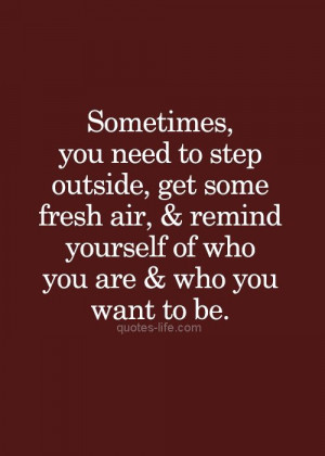 Sometimes you need to step outside, get some fresh air and remind ...