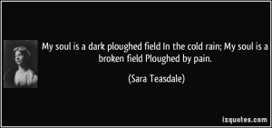My soul is a dark ploughed field In the cold rain; My soul is a broken ...