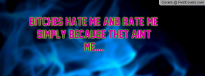 Bitches hate me and rate me, simply because thet ain't me.... cover