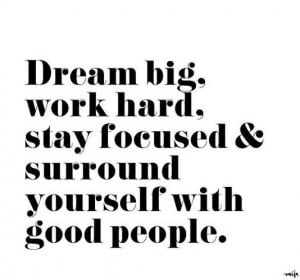 ... big, work hard, stay focused & surround yourself with good people