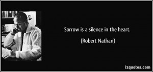 Sorrow is a silence in the heart. - Robert Nathan