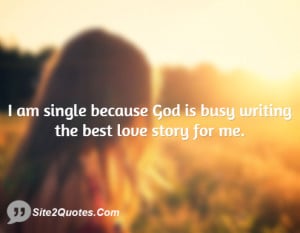 am single because God is busy writing the best love story for me.