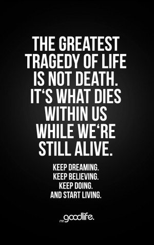 The greatest tragedy of life is not death. It's what dies within us ...
