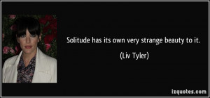 Solitude has its own very strange beauty to it quot Liv Tyler Also see