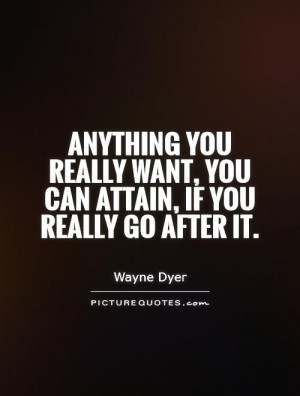 Anything you really want, you can attain, if you really go after it ...
