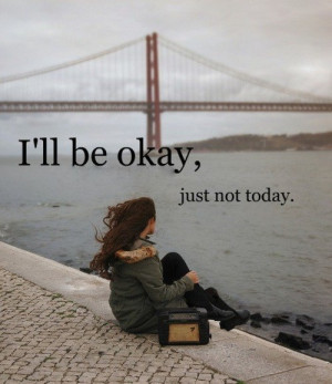 ll be ok, just not today