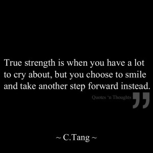True strength is when you have a lot to cry about, but you choose to ...