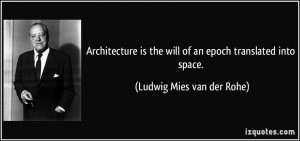 Architecture is the will of an epoch translated into space. - Ludwig ...