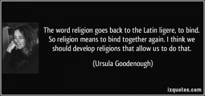goes back to the Latin ligere, to bind. So religion means to bind ...
