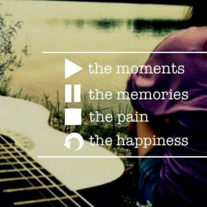Play the moments, pause the memories, stop the pain, replay the ...