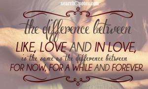 The difference between like, love and in love, is the same as the ...