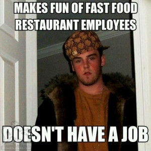 Makes fun of fast food restaurant employees - Doesn't have a job