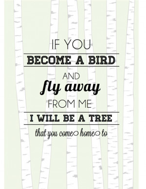 ... bird and fly away from me, I will be a tree that you come home to