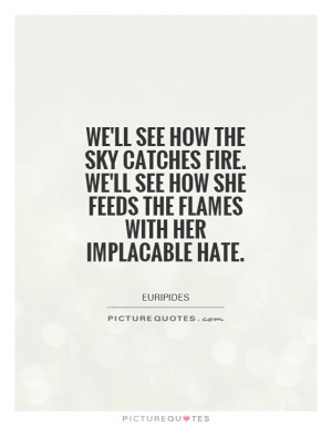 ... how she feeds the flames with her implacable hate. Picture Quote #1
