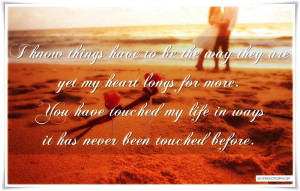 ... my heart longs for more. You have touched my life in ways it has never