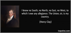 ... owe any allegiance. The Union, sir, is my country. - Henry Clay