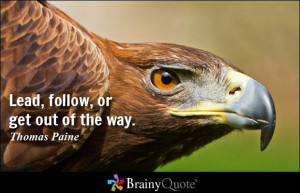 Lead, follow, or get out of the way. - Thomas Paine
