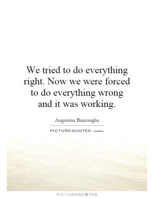 ... forced to do everything wrong and it was working. Picture Quote #1