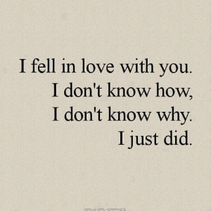 Fell In Love With You. I Don’t Know How, I Don’t Know Why. I Just ...