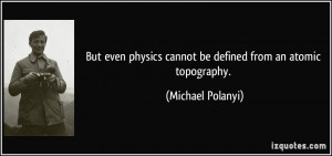 ... physics cannot be defined from an atomic topography. - Michael Polanyi