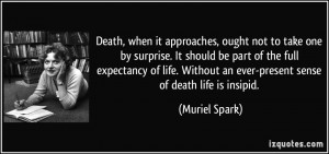 ... Without an ever-present sense of death life is insipid. - Muriel Spark