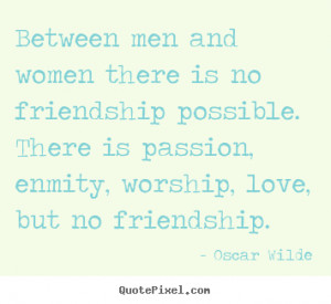 quotes about friendship - Between men and women there is no friendship ...