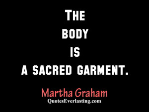 The body is a sacred garment. – Martha Graham