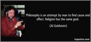 Philosophy is an attempt by man to find cause and effect. Religion has ...