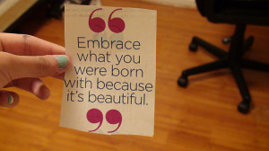 Embrace what you were born with because it's beautiful.