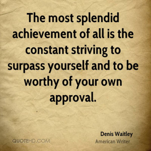 ... striving to surpass yourself and to be worthy of your own approval