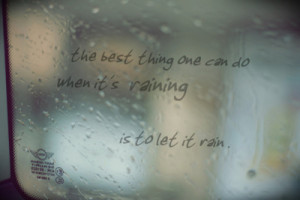 ... Thing One Can Do When It’s Raining Is To Let It Rain ~ Rain Quote