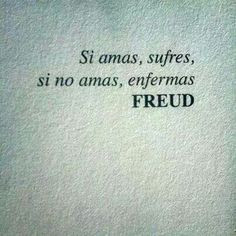Si amas, sufres, si no amas, enfermas. Freud #Feeling More