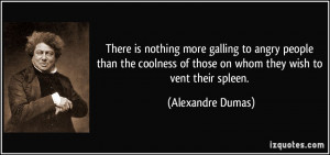 ... of those on whom they wish to vent their spleen. - Alexandre Dumas