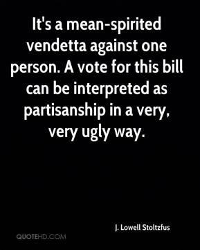 It's a mean-spirited vendetta against one person. A vote for this bill ...