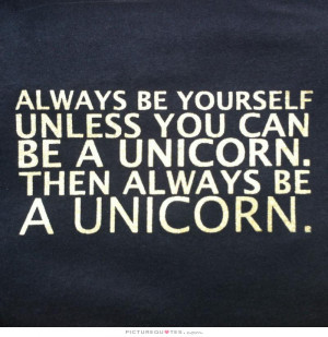 ... unless you can be a unicorn. Then always be a unicorn Picture Quote #1