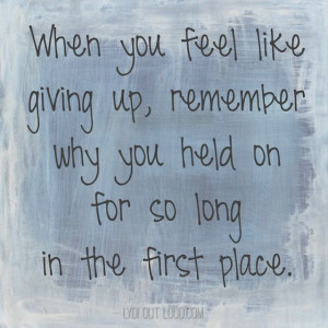 When you feel like giving up, remember why you held on for so long in ...