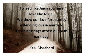 Love this quote from Ken Blanchard's book Lead Like Jesus