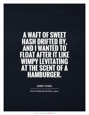 waft of sweet hash drifted by, and I wanted to float after it like ...