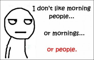 Don’t Like Morning People..Or Morning..Or People ~ Funny Quote
