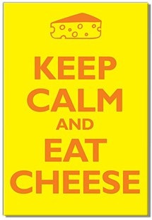 Keep calm and eat cheese!