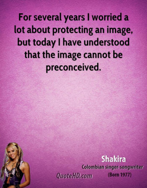 shakira-quote-for-several-years-i-worried-a-lot-about-protecting-an-im ...