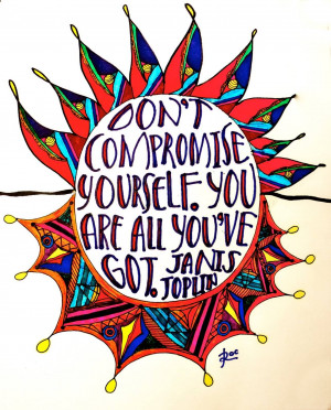 Don’t compromise yourself. You’re all you’ve got.